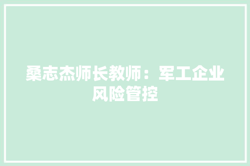 桑志杰师长教师：军工企业风险管控