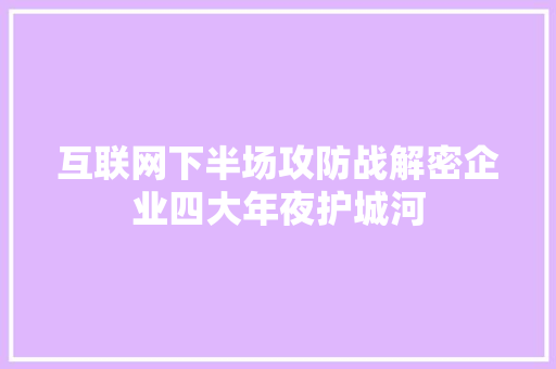 互联网下半场攻防战解密企业四大年夜护城河