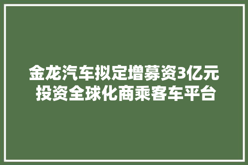 金龙汽车拟定增募资3亿元 投资全球化商乘客车平台开拓