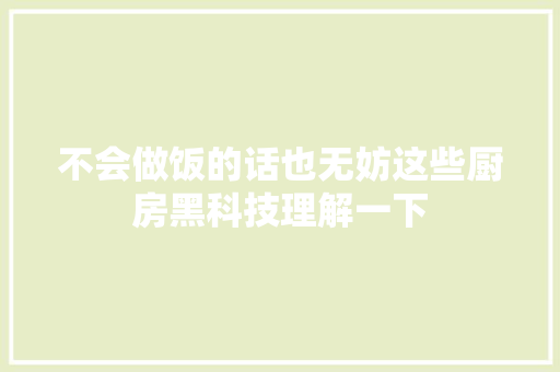 不会做饭的话也无妨这些厨房黑科技理解一下
