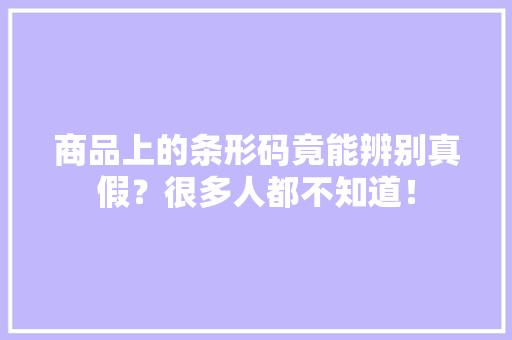 商品上的条形码竟能辨别真假？很多人都不知道！