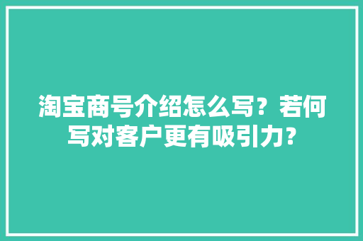 淘宝商号介绍怎么写？若何写对客户更有吸引力？