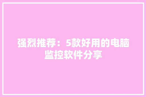 强烈推荐：5款好用的电脑监控软件分享