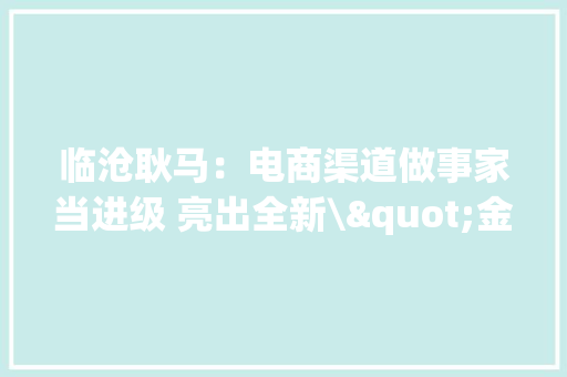 临沧耿马：电商渠道做事家当进级 亮出全新\"金丝凤梨\"咭片