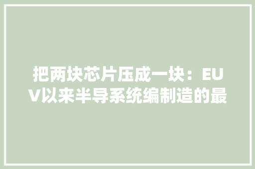 把两块芯片压成一块：EUV以来半导系统编制造的最大年夜立异