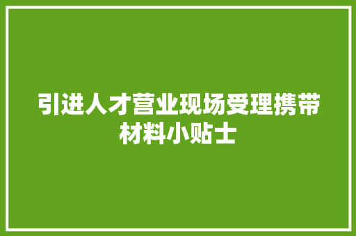 引进人才营业现场受理携带材料小贴士