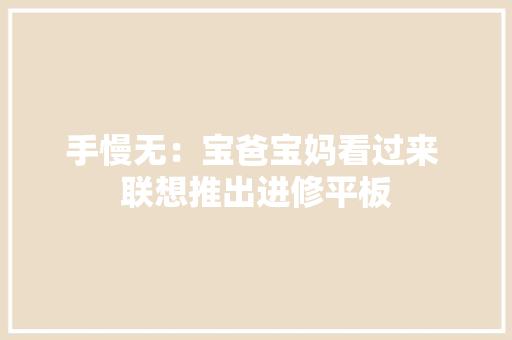 手慢无：宝爸宝妈看过来 联想推出进修平板