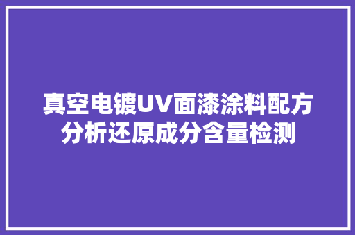 真空电镀UV面漆涂料配方分析还原成分含量检测