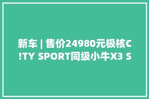 新车 | 售价24980元极核C!TY SPORT同级小牛X3 Sport越野电摩上市