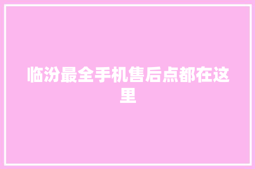 临汾最全手机售后点都在这里