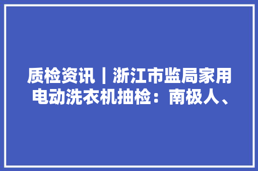 质检资讯｜浙江市监局家用电动洗衣机抽检：南极人、志高等上榜