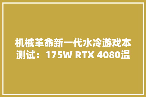机械革命新一代水冷游戏本测试：175W RTX 4080温度仅64.4­°C