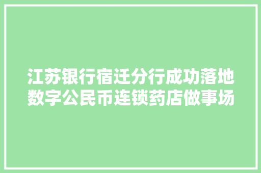 江苏银行宿迁分行成功落地数字公民币连锁药店做事场景
