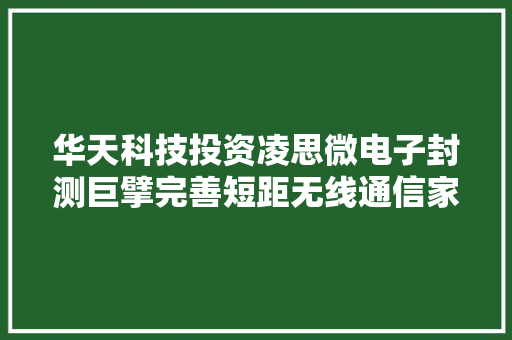 华天科技投资凌思微电子封测巨擘完善短距无线通信家当构造
