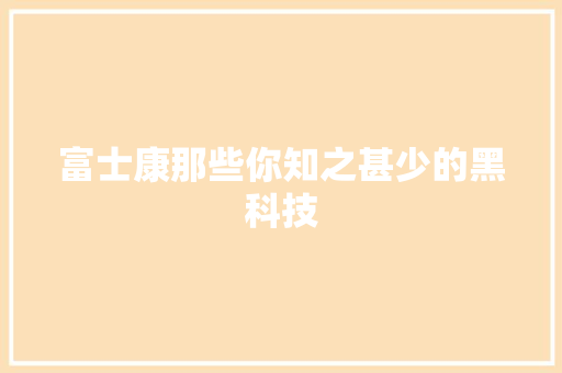 富士康那些你知之甚少的黑科技