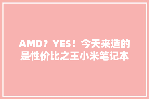 AMD？YES！今天来造的是性价比之王小米笔记本