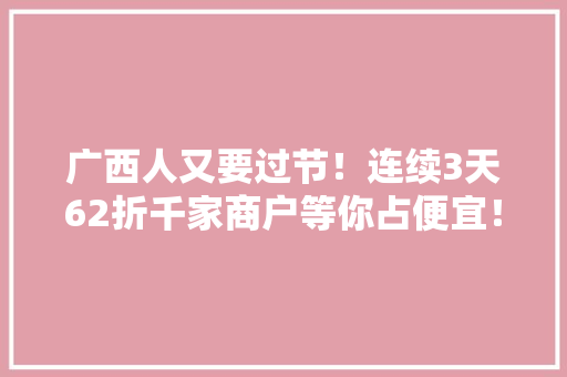 广西人又要过节！连续3天62折千家商户等你占便宜！