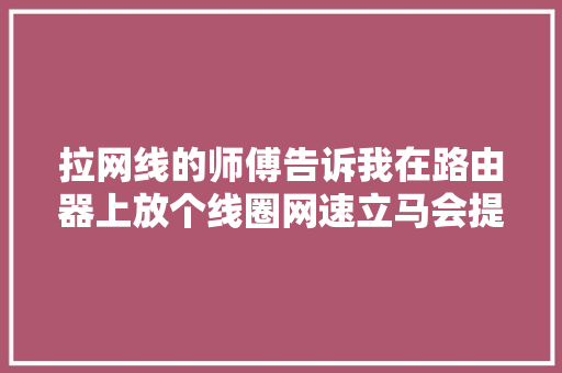 拉网线的师傅告诉我在路由器上放个线圈网速立马会提升百倍？