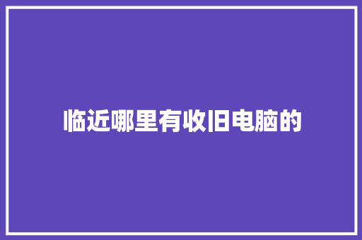 临近哪里有收旧电脑的