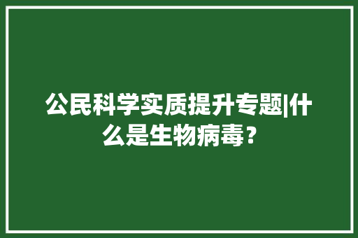 公民科学实质提升专题|什么是生物病毒？