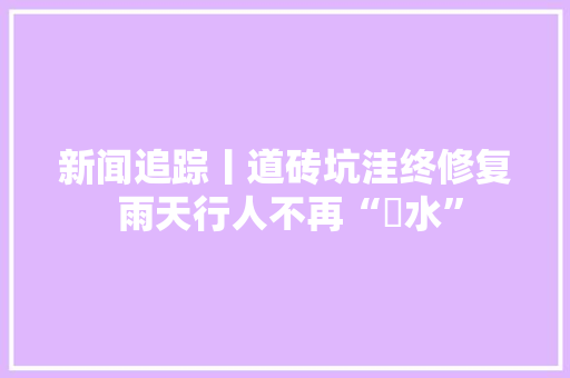 新闻追踪丨道砖坑洼终修复 雨天行人不再“蹚水”