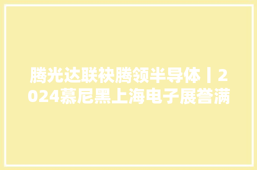 腾光达联袂腾领半导体丨2024慕尼黑上海电子展誉满而归
