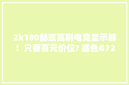 2k180赫兹高刷电竞显示器！只要百元价位? 盛色G72 PULS显示器