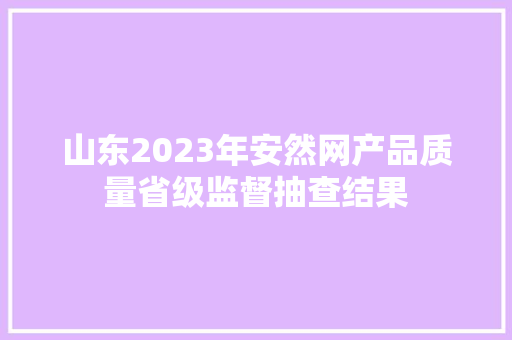 山东2023年安然网产品质量省级监督抽查结果