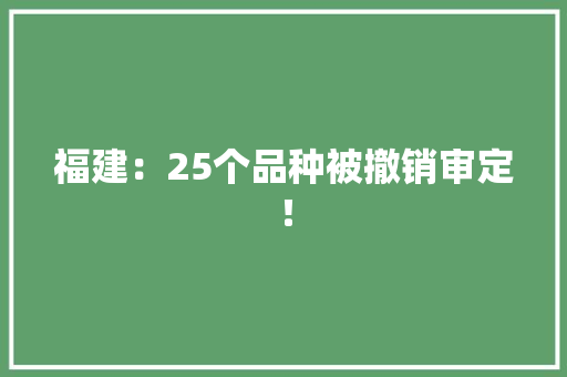 福建：25个品种被撤销审定！