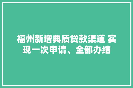 福州新增典质贷款渠道 实现一次申请、全部办结