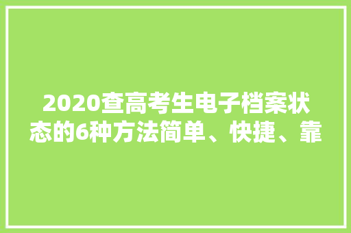 2020查高考生电子档案状态的6种方法简单、快捷、靠谱
