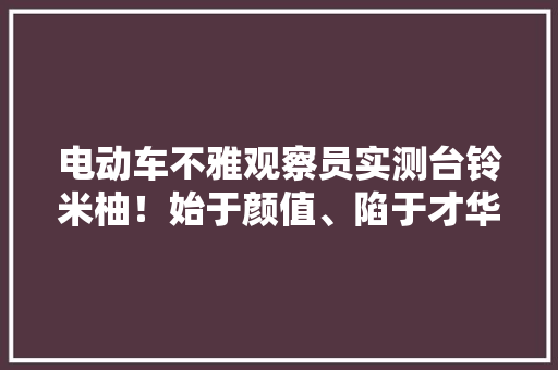 电动车不雅观察员实测台铃米柚！始于颜值、陷于才华、终于实力