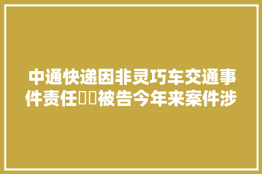 中通快递因非灵巧车交通事件责任轇轕被告今年来案件涉及上海、广东等地