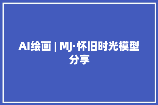 AI绘画 | MJ·怀旧时光模型分享