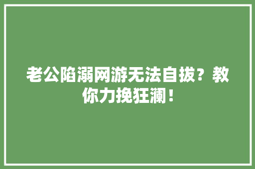 老公陷溺网游无法自拔？教你力挽狂澜！