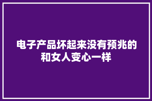 电子产品坏起来没有预兆的和女人变心一样