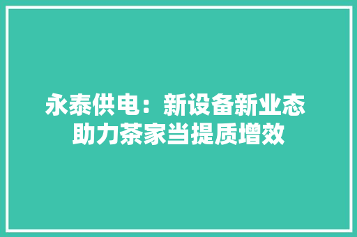 永泰供电：新设备新业态 助力茶家当提质增效