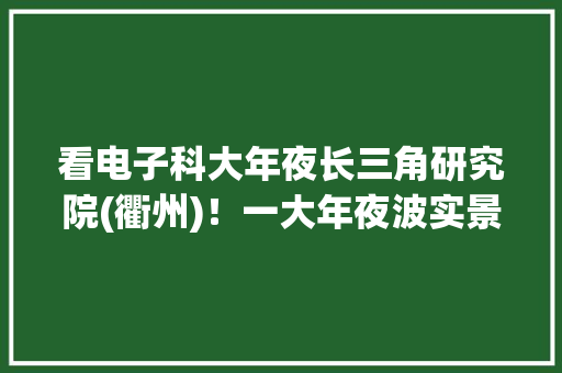 看电子科大年夜长三角研究院(衢州)！一大年夜波实景美图曝光~