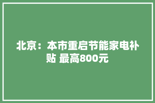 北京：本市重启节能家电补贴 最高800元