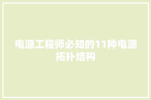 电源工程师必知的11种电源拓扑结构