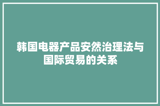 韩国电器产品安然治理法与国际贸易的关系