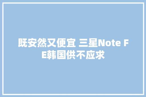 既安然又便宜 三星Note FE韩国供不应求