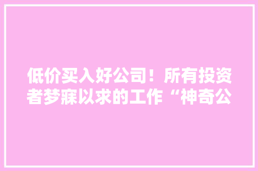 低价买入好公司！所有投资者梦寐以求的工作“神奇公式”是这样做的