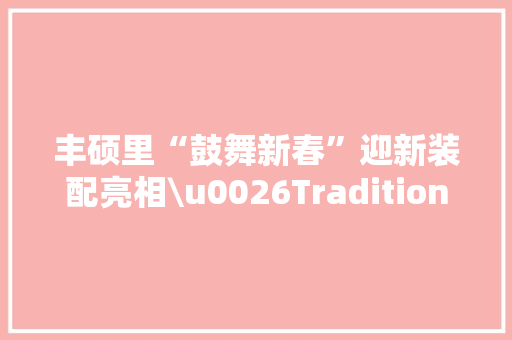 丰硕里“鼓舞新春”迎新装配亮相\u0026Tradition家居2024春季新品宣告 ｜ 一周有品指南