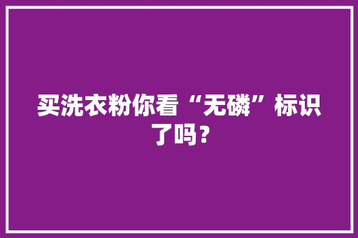 买洗衣粉你看“无磷”标识了吗？