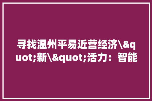 寻找温州平易近营经济\"新\"活力：智能装备迸发“高精尖”火力