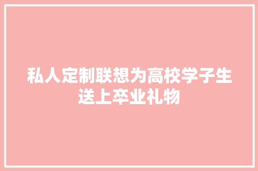 私人定制联想为高校学子生送上卒业礼物
