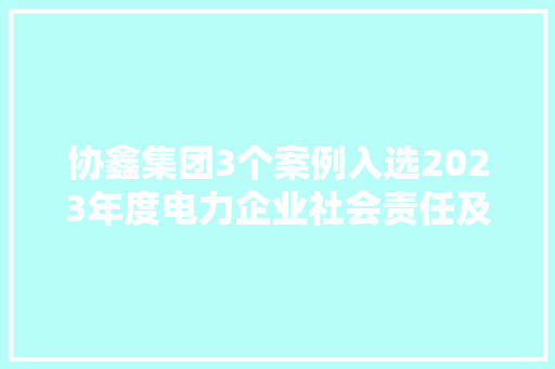 协鑫集团3个案例入选2023年度电力企业社会责任及ESG优秀案例名单