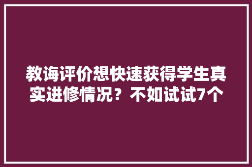 教诲评价想快速获得学生真实进修情况？不如试试7个有趣的教室即时反馈做法
