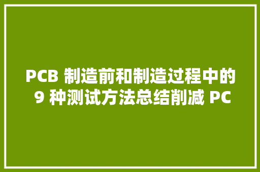 PCB 制造前和制造过程中的 9 种测试方法总结削减 PCB 返工